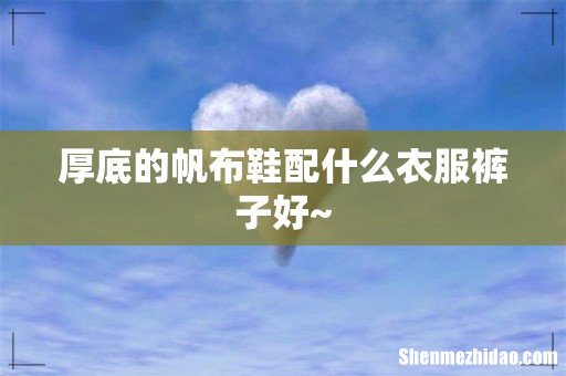 厚底的帆布鞋配什么衣服裤子好~
