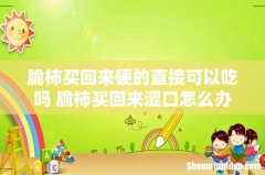 脆柿买回来硬的直接可以吃吗 脆柿买回来涩口怎么办
