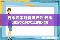 开水泡木耳有啥坏处 开水和冷水泡木耳的区别