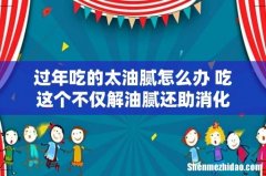 过年吃的太油腻怎么办 吃这个不仅解油腻还助消化