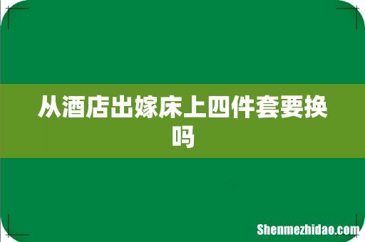 从酒店出嫁床上四件套要换吗