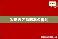火影火之意志怎么得到
