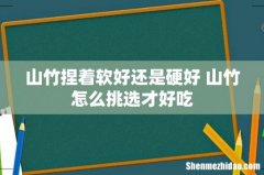 山竹捏着软好还是硬好 山竹怎么挑选才好吃