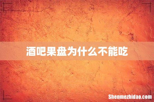 酒吧果盘为什么不能吃
