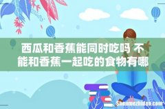 西瓜和香蕉能同时吃吗 不能和香蕉一起吃的食物有哪些