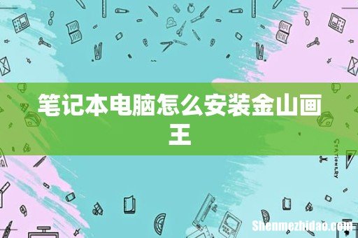 笔记本电脑怎么安装金山画王