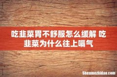 吃韭菜胃不舒服怎么缓解 吃韭菜为什么往上嗝气