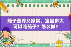 茄子营养又家常，宝宝多大可以吃茄子？怎么做？