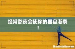 经常熬夜会使你的器官渐衰！