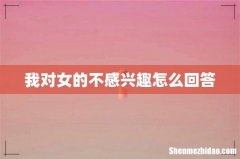 我对女的不感兴趣怎么回答
