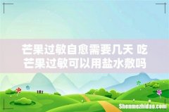 芒果过敏自愈需要几天 吃芒果过敏可以用盐水敷吗