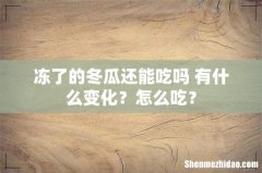 冻了的冬瓜还能吃吗 有什么变化？怎么吃？