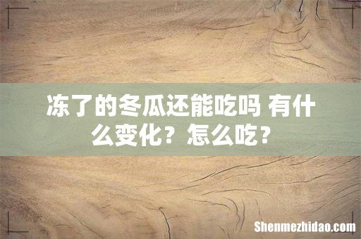 冻了的冬瓜还能吃吗 有什么变化？怎么吃？