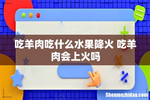 吃羊肉吃什么水果降火 吃羊肉会上火吗