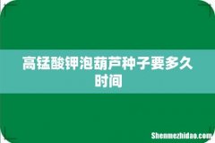 高锰酸钾泡葫芦种子要多久时间