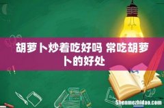 胡萝卜炒着吃好吗 常吃胡萝卜的好处