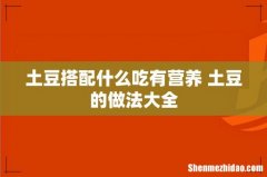 土豆搭配什么吃有营养 土豆的做法大全