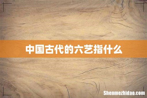中国古代的六艺指什么
