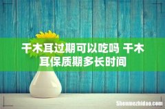 干木耳过期可以吃吗 干木耳保质期多长时间