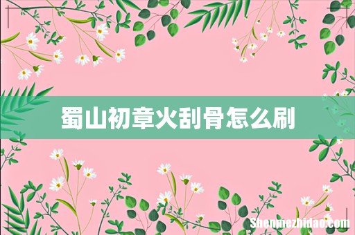 蜀山初章火刮骨怎么刷