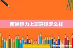南通恒力上班环境怎么样