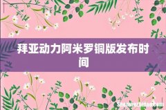 拜亚动力阿米罗铜版发布时间
