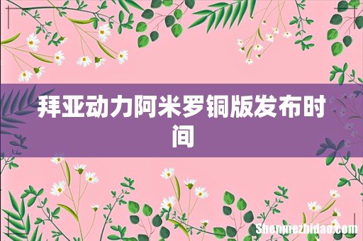 拜亚动力阿米罗铜版发布时间