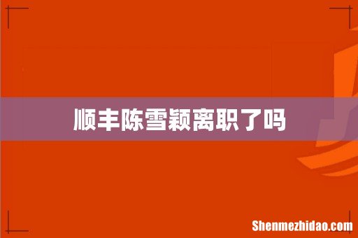 顺丰陈雪颖离职了吗