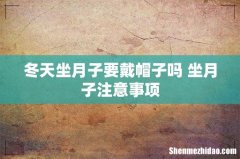 冬天坐月子要戴帽子吗 坐月子注意事项