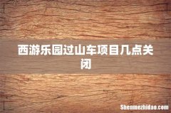 西游乐园过山车项目几点关闭