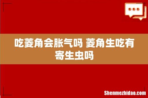吃菱角会胀气吗 菱角生吃有寄生虫吗