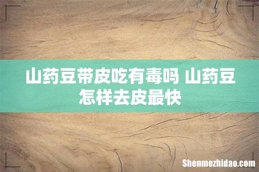 山药豆带皮吃有毒吗 山药豆怎样去皮最快
