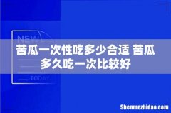 苦瓜一次性吃多少合适 苦瓜多久吃一次比较好