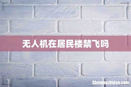 无人机在居民楼禁飞吗