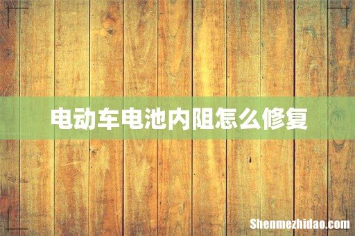 电动车电池内阻怎么修复