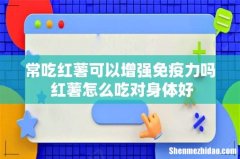 常吃红薯可以增强免疫力吗 红薯怎么吃对身体好