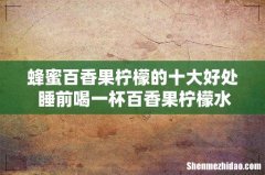 蜂蜜百香果柠檬的十大好处 睡前喝一杯百香果柠檬水好吗