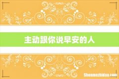 主动跟你说早安的人