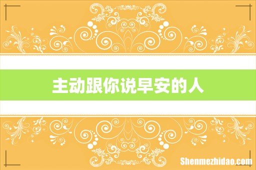 主动跟你说早安的人