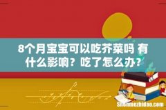 8个月宝宝可以吃芥菜吗 有什么影响？吃了怎么办？