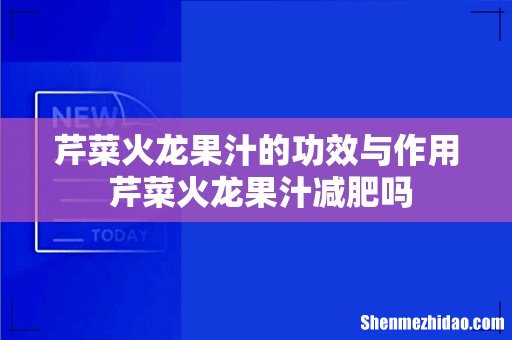 芹菜火龙果汁的功效与作用 芹菜火龙果汁减肥吗
