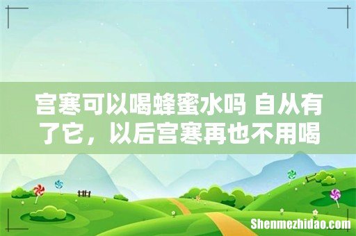 宫寒可以喝蜂蜜水吗 自从有了它，以后宫寒再也不用喝热水了