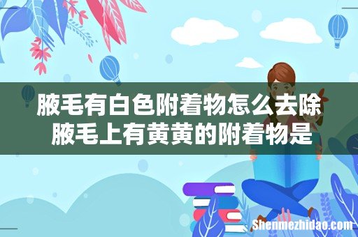 腋毛有白色附着物怎么去除 腋毛上有黄黄的附着物是狐臭吗