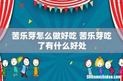 苦乐芽怎么做好吃 苦乐芽吃了有什么好处