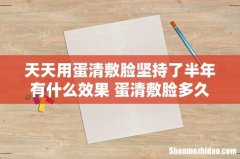天天用蛋清敷脸坚持了半年有什么效果 蛋清敷脸多久后洗掉