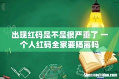 出现红码是不是很严重了 一个人红码全家要隔离吗