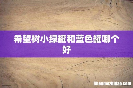 希望树小绿罐和蓝色罐哪个好