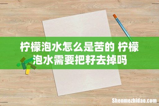 柠檬泡水怎么是苦的 柠檬泡水需要把籽去掉吗