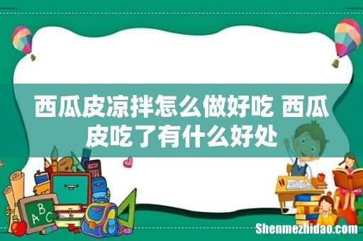 西瓜皮凉拌怎么做好吃 西瓜皮吃了有什么好处