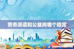 劳务派遣和公益岗哪个稳定